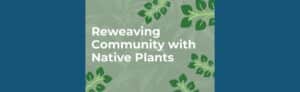 ANH Earth Day event theme is Reweaving Community with Native Plants